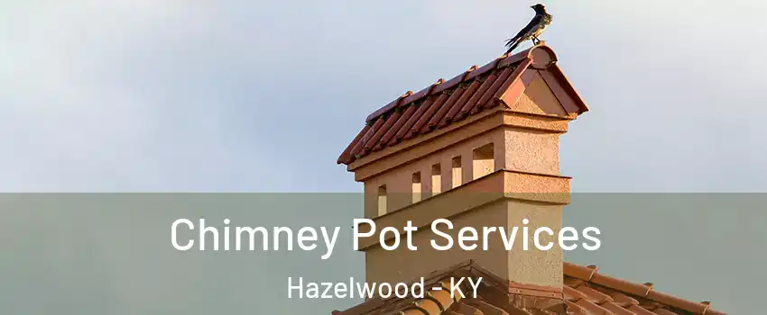 Chimney Pot Services Hazelwood - KY