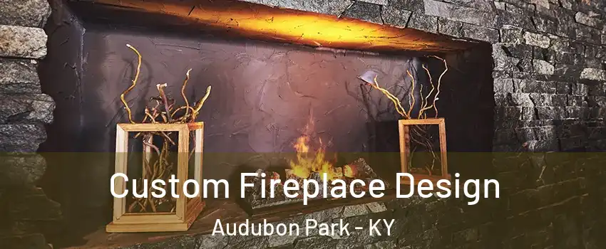Custom Fireplace Design Audubon Park - KY