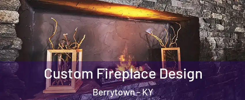 Custom Fireplace Design Berrytown - KY