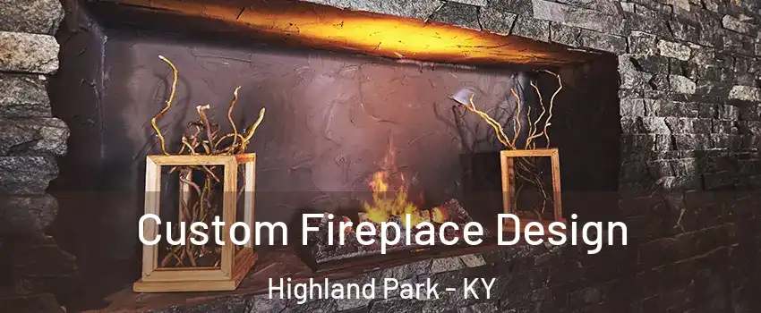 Custom Fireplace Design Highland Park - KY