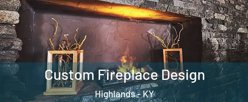 Custom Fireplace Design Highlands - KY
