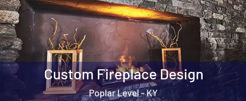 Custom Fireplace Design Poplar Level - KY