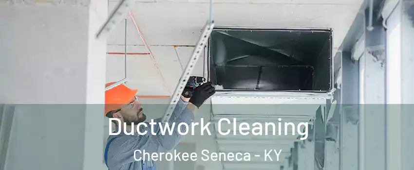 Ductwork Cleaning Cherokee Seneca - KY
