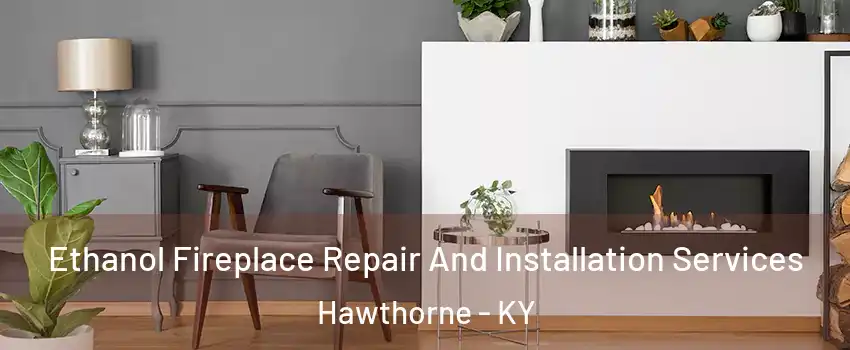 Ethanol Fireplace Repair And Installation Services Hawthorne - KY