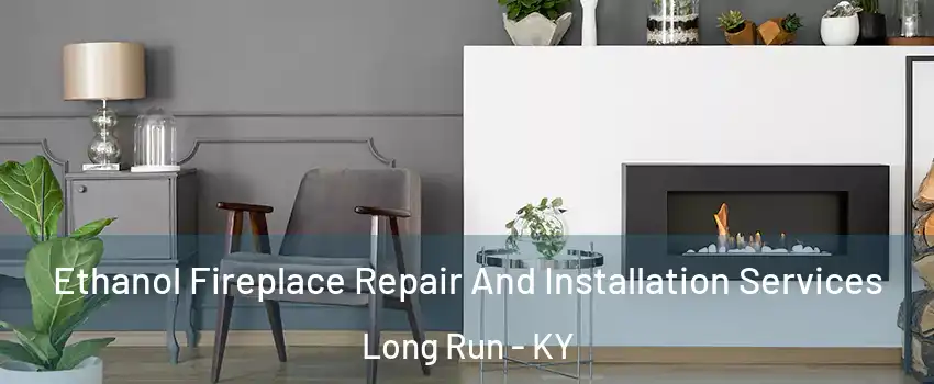 Ethanol Fireplace Repair And Installation Services Long Run - KY