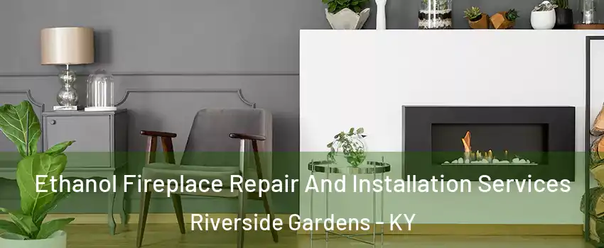 Ethanol Fireplace Repair And Installation Services Riverside Gardens - KY