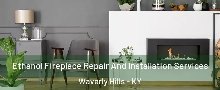 Ethanol Fireplace Repair And Installation Services Waverly Hills - KY