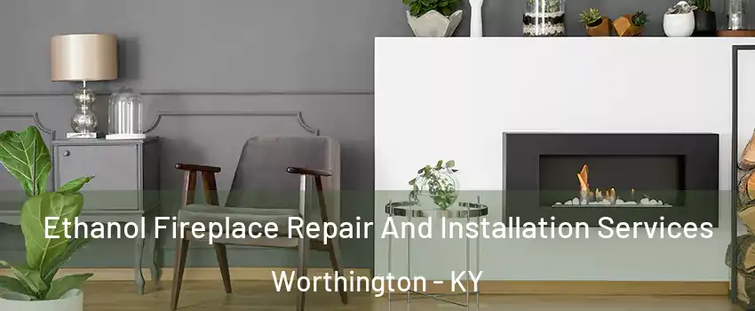 Ethanol Fireplace Repair And Installation Services Worthington - KY
