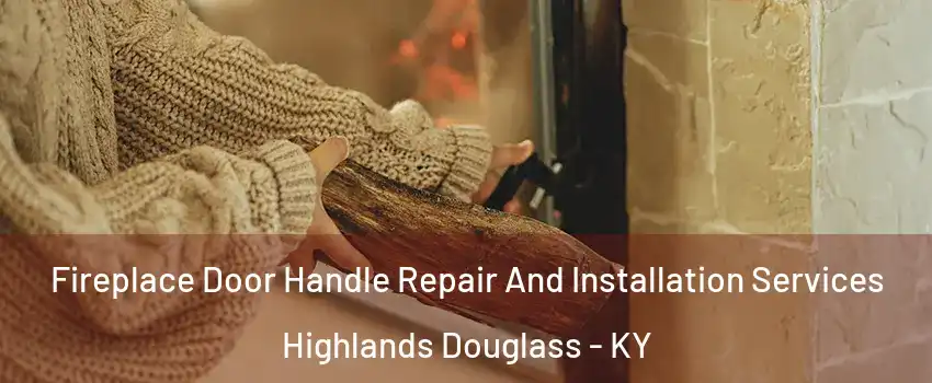 Fireplace Door Handle Repair And Installation Services Highlands Douglass - KY