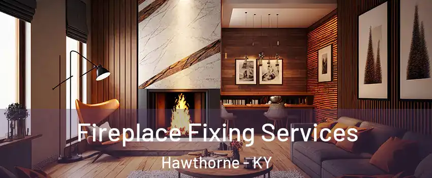Fireplace Fixing Services Hawthorne - KY