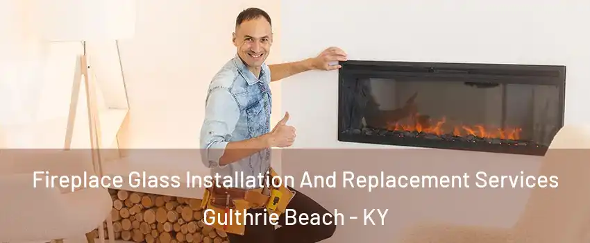 Fireplace Glass Installation And Replacement Services Gulthrie Beach - KY