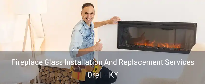 Fireplace Glass Installation And Replacement Services Orell - KY