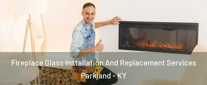 Fireplace Glass Installation And Replacement Services Parkland - KY