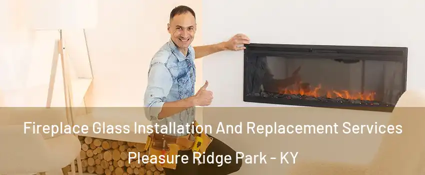 Fireplace Glass Installation And Replacement Services Pleasure Ridge Park - KY