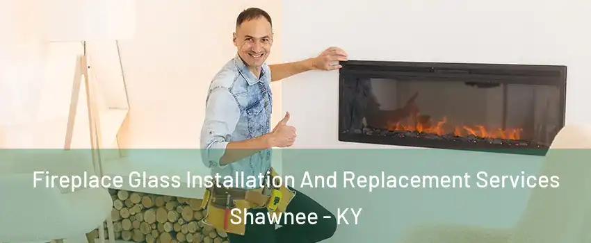 Fireplace Glass Installation And Replacement Services Shawnee - KY