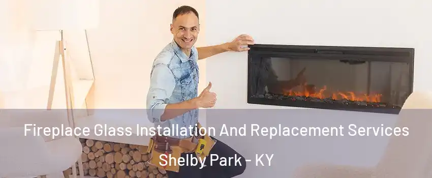 Fireplace Glass Installation And Replacement Services Shelby Park - KY