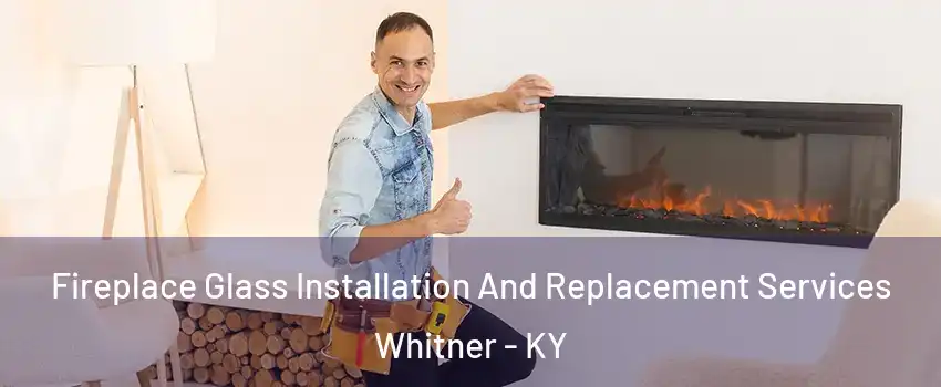 Fireplace Glass Installation And Replacement Services Whitner - KY