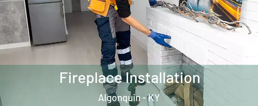 Fireplace Installation Algonquin - KY