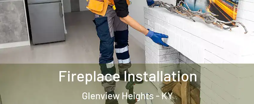 Fireplace Installation Glenview Heights - KY