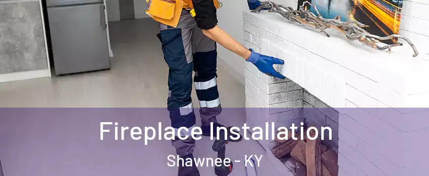 Fireplace Installation Shawnee - KY