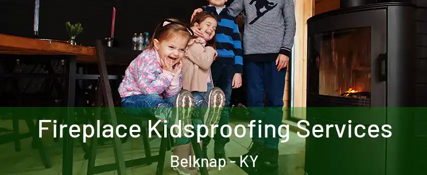 Fireplace Kidsproofing Services Belknap - KY