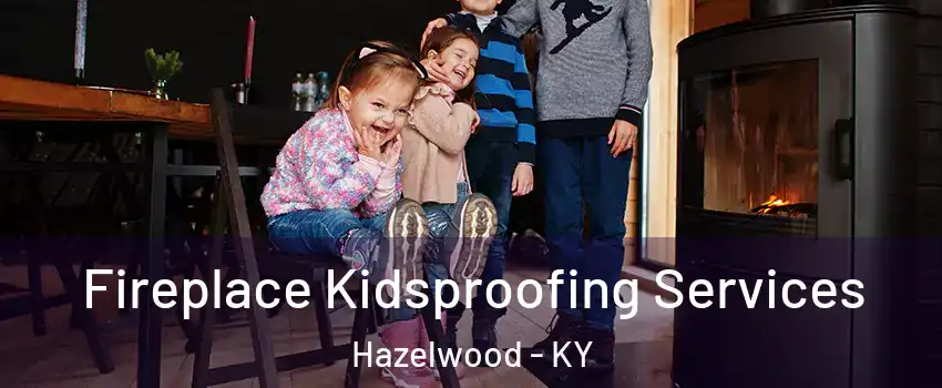 Fireplace Kidsproofing Services Hazelwood - KY