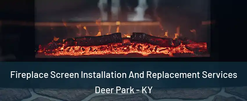 Fireplace Screen Installation And Replacement Services Deer Park - KY