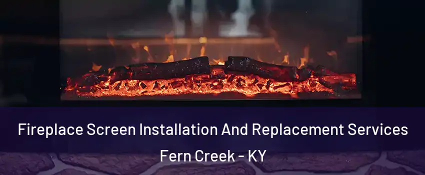 Fireplace Screen Installation And Replacement Services Fern Creek - KY