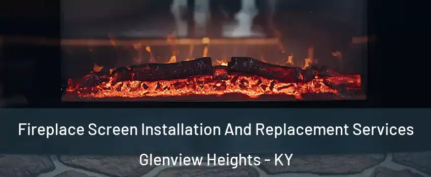 Fireplace Screen Installation And Replacement Services Glenview Heights - KY