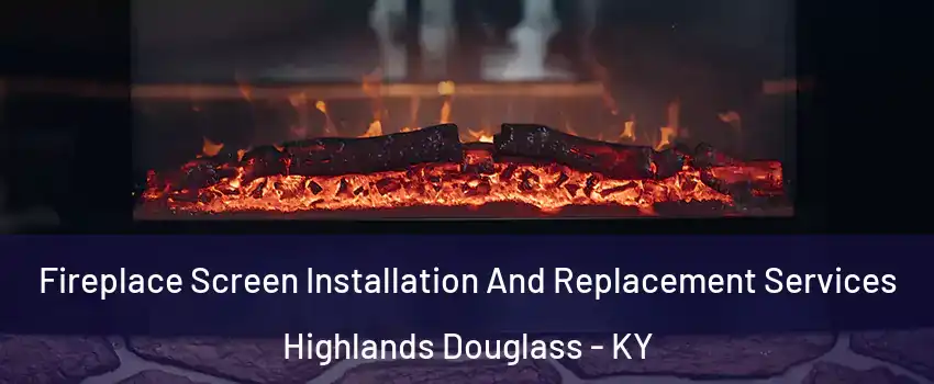 Fireplace Screen Installation And Replacement Services Highlands Douglass - KY