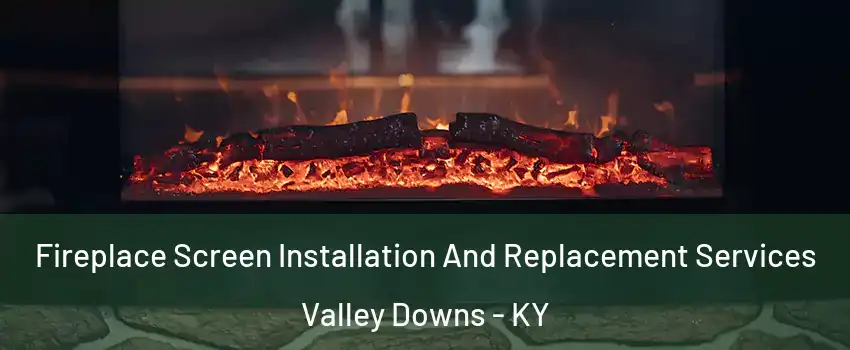Fireplace Screen Installation And Replacement Services Valley Downs - KY