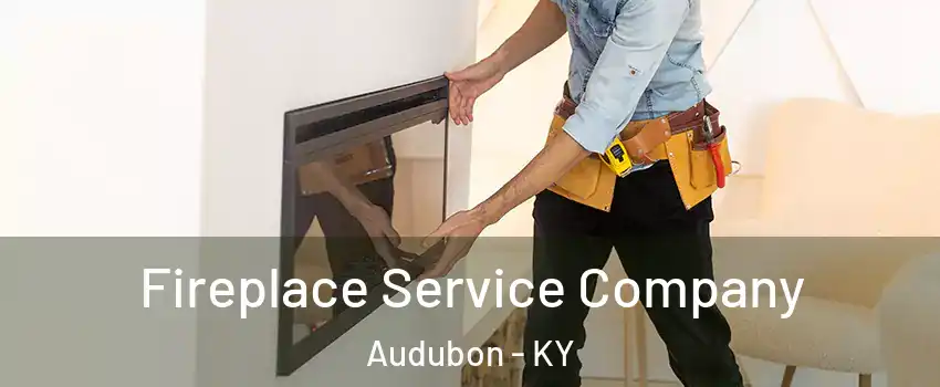 Fireplace Service Company Audubon - KY