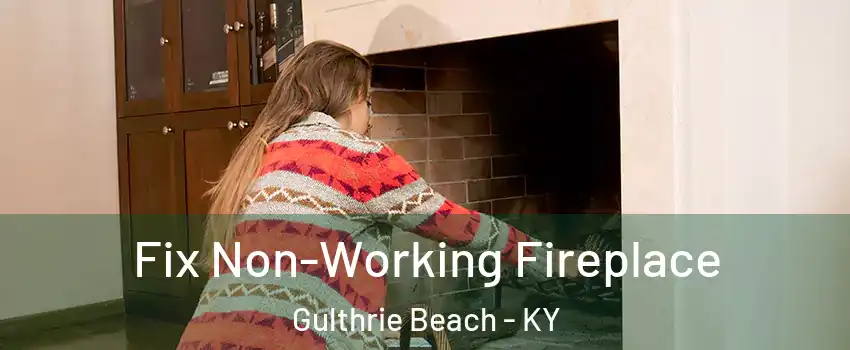 Fix Non-Working Fireplace Gulthrie Beach - KY