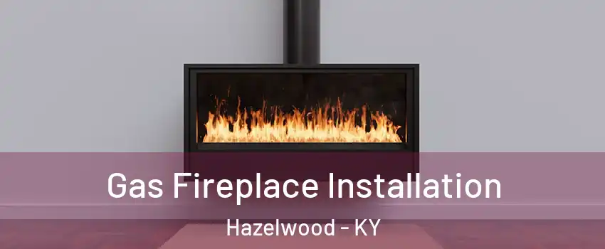 Gas Fireplace Installation Hazelwood - KY