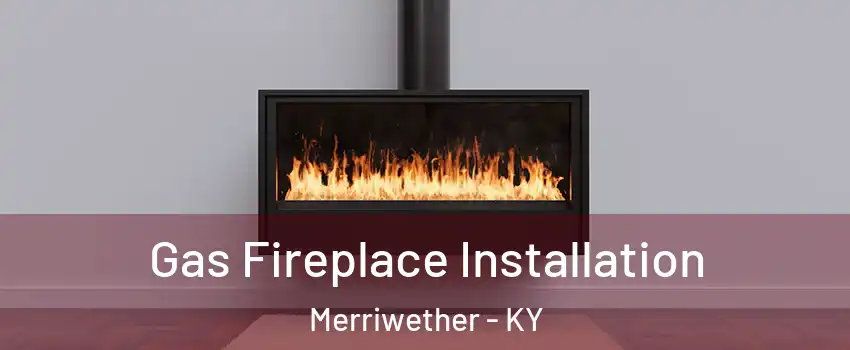 Gas Fireplace Installation Merriwether - KY