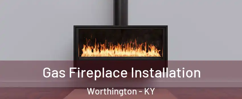 Gas Fireplace Installation Worthington - KY