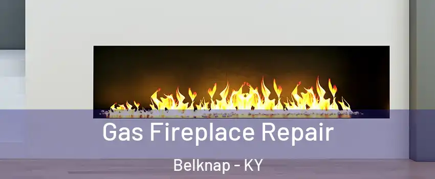 Gas Fireplace Repair Belknap - KY