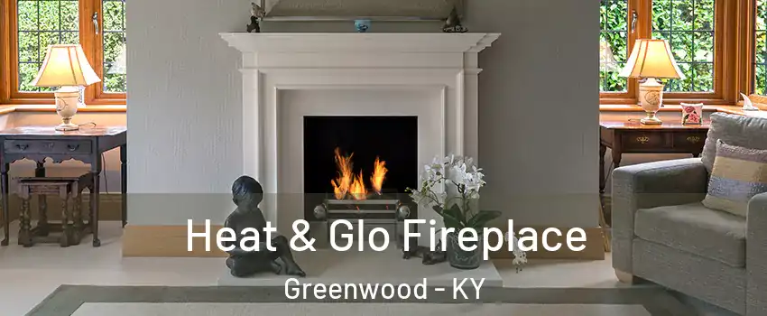 Heat & Glo Fireplace Greenwood - KY