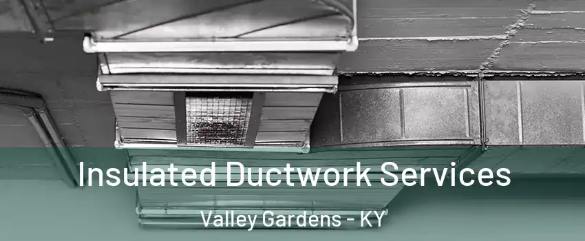 Insulated Ductwork Services Valley Gardens - KY