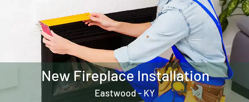 New Fireplace Installation Eastwood - KY