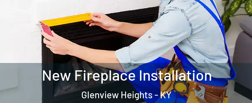 New Fireplace Installation Glenview Heights - KY