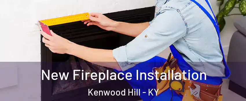 New Fireplace Installation Kenwood Hill - KY