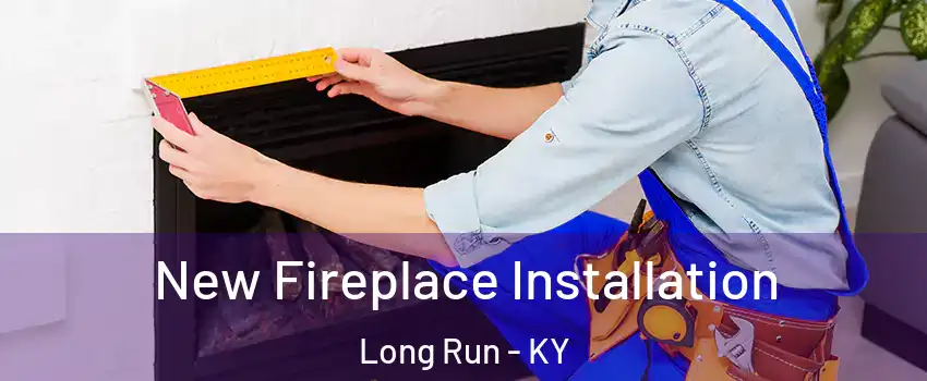 New Fireplace Installation Long Run - KY