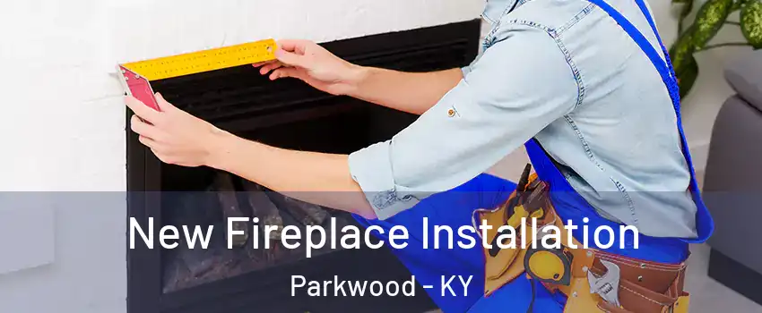 New Fireplace Installation Parkwood - KY