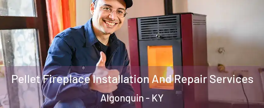 Pellet Fireplace Installation And Repair Services Algonquin - KY