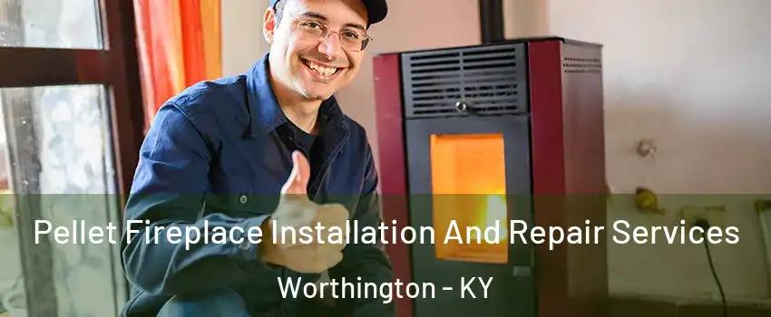 Pellet Fireplace Installation And Repair Services Worthington - KY