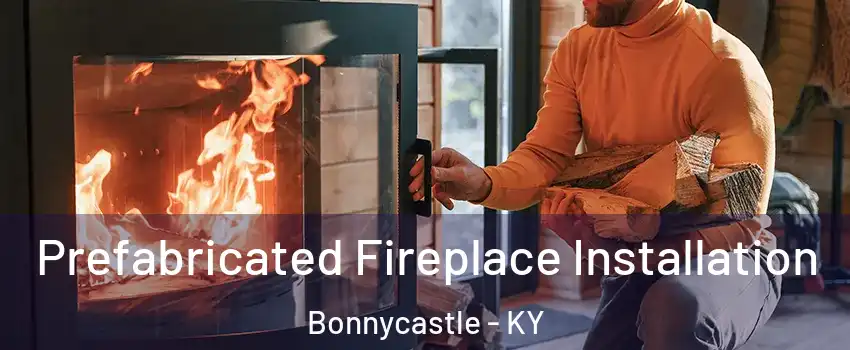 Prefabricated Fireplace Installation Bonnycastle - KY