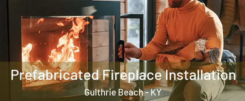 Prefabricated Fireplace Installation Gulthrie Beach - KY
