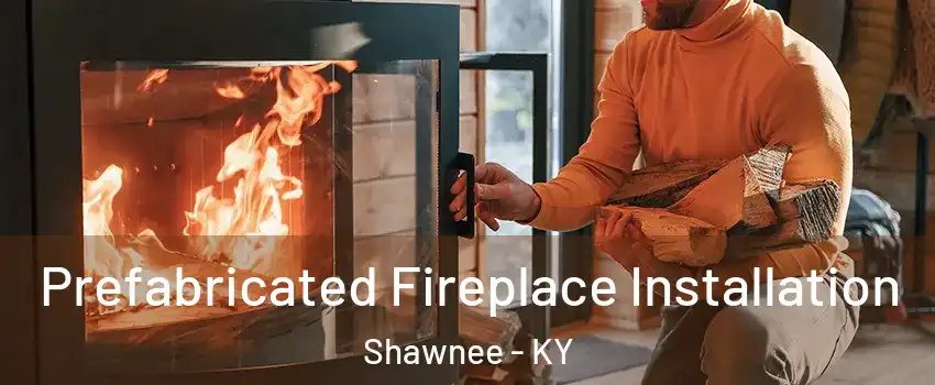 Prefabricated Fireplace Installation Shawnee - KY