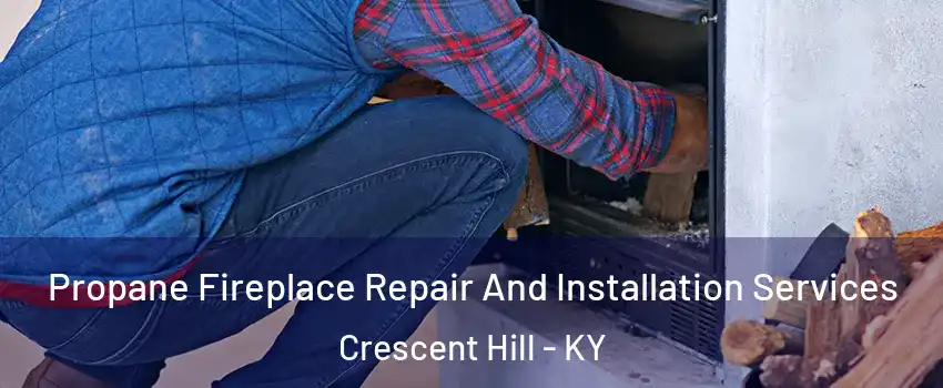 Propane Fireplace Repair And Installation Services Crescent Hill - KY